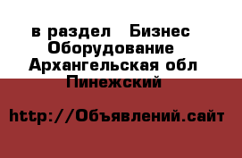  в раздел : Бизнес » Оборудование . Архангельская обл.,Пинежский 